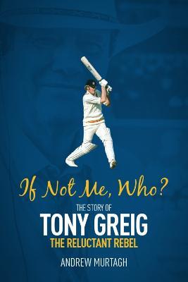 If Not Me; Who?: The Story of Tony Greig, the Reluctant Rebel - Andrew Murtagh - cover