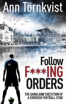Follow Fucking Orders: The Gangland Execution of a Swedish Football Star - Ann Tornkvist - cover