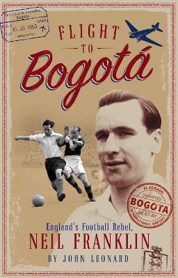Flight to Bogota: England's Football Rebel, Neil Franklin - John Leonard - cover