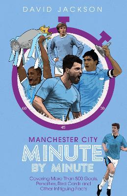 Manchester City Minute By Minute: Covering More Than 500 Goals, Penalties, Red Cards and Other Intriguing Facts - David Jackson - cover