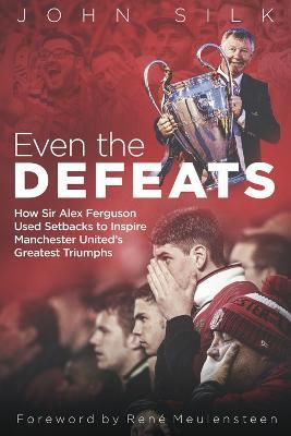 Even the Defeats: How Sir Alex Ferguson Used Setbacks to Inspire Manchester United's Greatest Triumphs - John Silk - cover