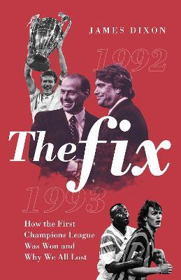 The Fix: How the First Champions League Was Won and Why We All Lost - James Dixon - cover