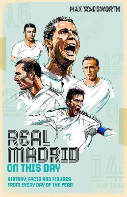 Real Madrid On This Day: History, Facts & Figures from Every Day of the Year - Max Wadsworth - cover
