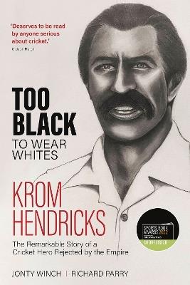 Too Black to Wear Whites: The Remarkable Story of Krom Hendricks, a Cricket Hero Rejected by the Empire - Richard Parry,Jonty Winch - cover