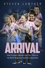 Arrival: How Scotland's Women Took Their Place on the World Stage and Inspired a Generation