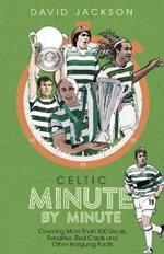 Celtic Minute by Minute: Covering More Than 500 Goals, Penalties, Red Cards and Other Intriguing Facts