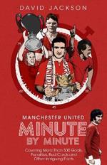 Manchester United Minute by Minute: Covering More Than 500 Goals, Penalties, Red Cards and Other Intriguing Facts
