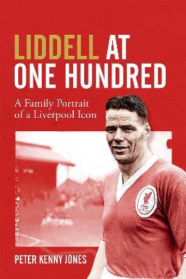 Liddell at One Hundred: A Family Portrait of a Liverpool Icon - Peter Kenny Jones - cover