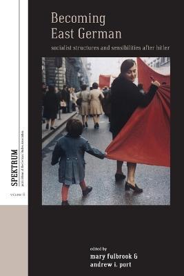 Becoming East German: Socialist Structures and Sensibilities after Hitler - cover