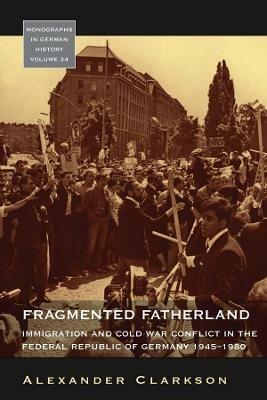 Fragmented Fatherland: Immigration and Cold War Conflict in the Federal Republic of Germany, 1945-1980 - Alexander Clarkson - cover