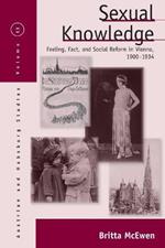 Sexual Knowledge: Feeling, Fact, and Social Reform in Vienna, 1900-1934