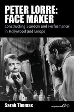 Peter Lorre: Face Maker: Constructing Stardom and Performance in Hollywood and Europe
