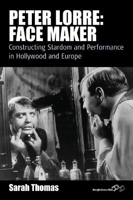 Peter Lorre: Face Maker: Constructing Stardom and Performance in Hollywood and Europe - Sarah Thomas - cover