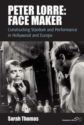 Peter Lorre: Face Maker: Constructing Stardom and Performance in Hollywood and Europe - Sarah Thomas - cover