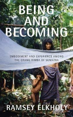 Being and Becoming: Embodiment and Experience among the Orang Rimba of Sumatra - Ramsey Elkholy - cover
