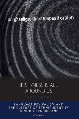 Irish/ness Is All Around Us: Language Revivalism and the Culture of Ethnic Identity in Northern Ireland - Olaf Zenker - cover