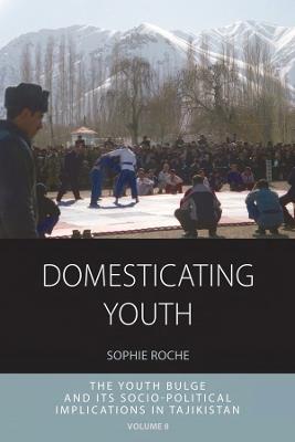 Domesticating Youth: Youth Bulges and their Socio-political Implications in Tajikistan - Sophie Roche - cover