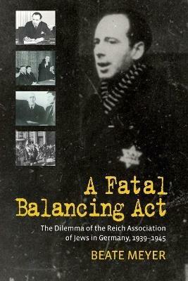 A Fatal Balancing Act: The Dilemma of the Reich Association of Jews in Germany, 1939-1945 - Beate Meyer - cover