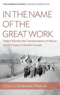 In the Name of the Great Work: Stalin's Plan for the Transformation of Nature and its Impact in Eastern Europe - cover