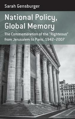 National Policy, Global Memory: The Commemoration of the “Righteous” from Jerusalem to Paris, 1942-2007 - Sarah Gensburger - cover