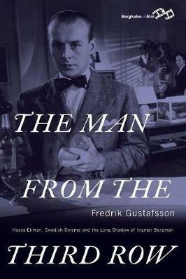 The Man from the Third Row: Hasse Ekman, Swedish Cinema and the Long Shadow of Ingmar Bergman - Fredrik Gustafsson - cover