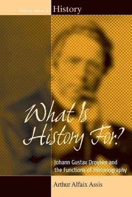 What Is History For?: Johann Gustav Droysen and the Functions of Historiography - Arthur Alfaix Assis - cover