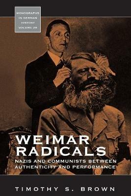Weimar Radicals: Nazis and Communists between Authenticity and Performance - Timothy Scott Brown - cover