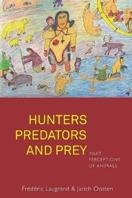 Hunters, Predators and Prey: Inuit Perceptions of Animals - Frederic Laugrand,Jarich Oosten - cover