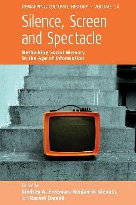 Silence, Screen, and Spectacle: Rethinking Social Memory in the Age of Information - cover