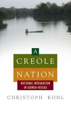 A Creole Nation: National Integration in Guinea-Bissau - Christoph Kohl - cover