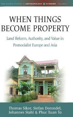 When Things Become Property: Land Reform, Authority and Value in Postsocialist Europe and Asia - Thomas Sikor,Stefan Dorondel,Johannes Stahl - cover