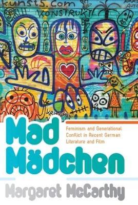 Mad Mädchen: Feminism and Generational Conflict in Recent German Literature and Film - Margaret McCarthy - cover