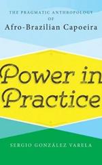 Power in Practice: The Pragmatic Anthropology of Afro-Brazilian Capoeira
