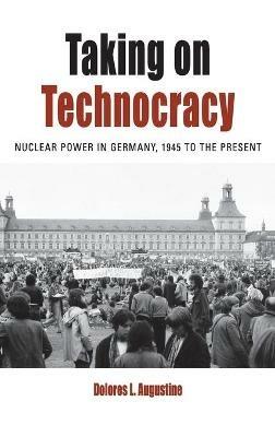 Taking on Technocracy: Nuclear Power in Germany, 1945 to the Present - Dolores L. Augustine - cover