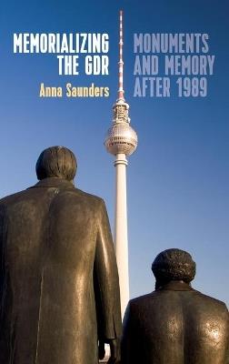 Memorializing the GDR: Monuments and Memory after 1989 - Anna Saunders - cover