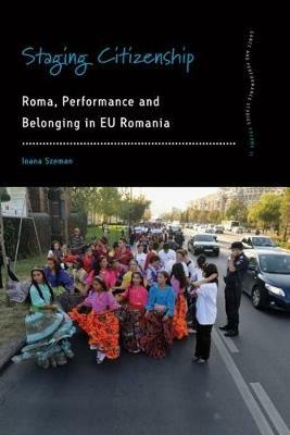 Staging Citizenship: Roma, Performance and Belonging in EU Romania - Ioana Szeman - cover