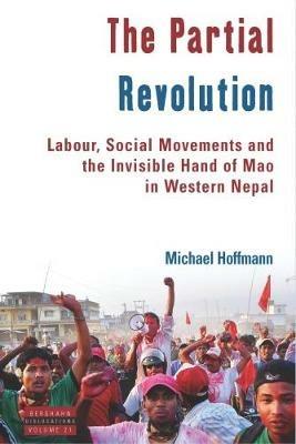 The Partial Revolution: Labour, Social Movements and the Invisible Hand of Mao in Western Nepal - Michael Hoffmann - cover
