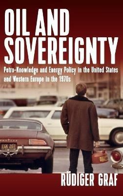 Oil and Sovereignty: Petro-Knowledge and Energy Policy in the United States and Western Europe in the 1970s - Rudiger Graf - cover