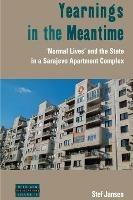 Yearnings in the Meantime: 'Normal Lives' and the State in a Sarajevo Apartment Complex - Stef Jansen - cover