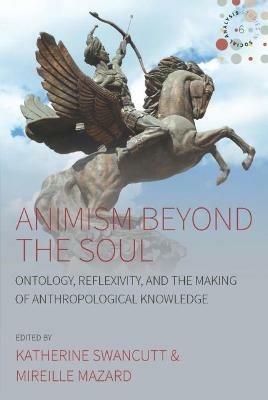 Animism beyond the Soul: Ontology, Reflexivity, and the Making of Anthropological Knowledge - cover