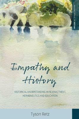 Empathy and History: Historical Understanding in Re-enactment, Hermeneutics and Education - Tyson Retz - cover