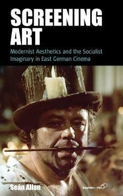 Screening Art: Modernist Aesthetics and the Socialist Imaginary in East German Cinema - Sean Allan - cover
