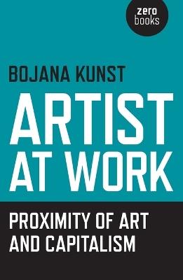 Artist at Work, Proximity of Art and Capitalism - Bojana Kunst - cover