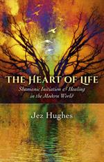 Heart of Life, The - Shamanic Initiation & Healing in the Modern World
