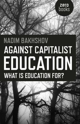 Against Capitalist Education – What is Education for? - Nadim Bakhshov - cover