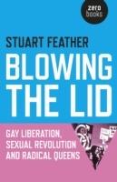 Blowing the Lid – Gay Liberation, Sexual Revolution and Radical Queens - Stuart Feather - cover