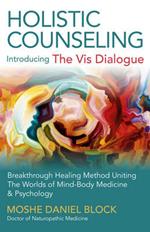 Holistic Counseling – Introducing the Vis Dialog – Breakthrough Healing Method Uniting The Worlds of Mind–Body Medicine & Psychology