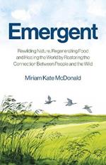 Emergent: Rewilding Nature, Regenerating Food and Healing the World by Restoring the Connection Between People and the Wild