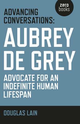 Advancing Conversations: Aubrey de Grey – advocate for an indefinite human lifespan - Douglas Lain,Aubrey De Grey - cover