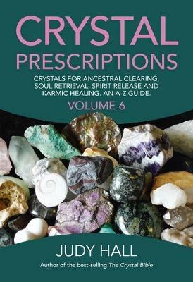 Crystal Prescriptions volume 6 - Crystals for ancestral clearing, soul retrieval, spirit release and karmic healing. An A-Z guide. - Judy Hall - cover